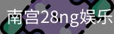 南宫28ng娱乐最新官网